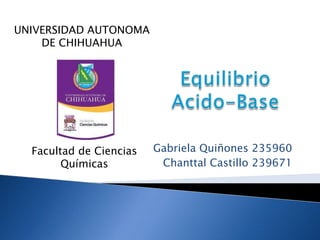 UNIVERSIDAD AUTONOMA
    DE CHIHUAHUA




  Facultad de Ciencias   Gabriela Quiñones 235960
        Químicas          Chanttal Castillo 239671
 