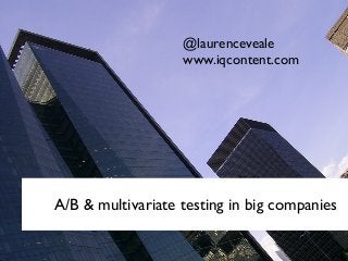 A/B & multivariate testing in big companies
@laurenceveale
www.iqcontent.com
 