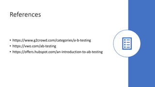 References
• https://www.g2crowd.com/categories/a-b-testing
• https://vwo.com/ab-testing
• https://offers.hubspot.com/an-introduction-to-ab-testing
 