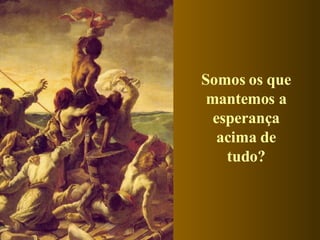 Somos os que mantemos a esperança acima de tudo? 