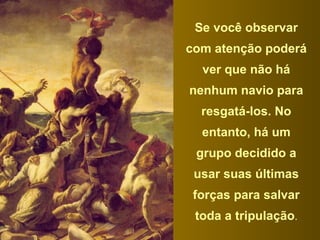 Se você observar com atenção poderá ver que não há nenhum navio para resgatá-los. No entanto, há um grupo decidido a usar suas últimas forças para salvar toda a tripulação . 