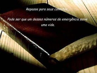 Repasse para seus contatos... Pode ser que um desses números de emergência salve  uma vida. 