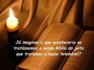 Já imaginou o que aconteceria se tratássemos a nossa Bíblia do jeito que tratamos o nosso telemóvel? 