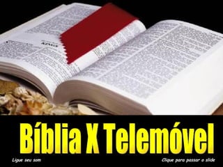 A BÍBLIA E O CELULAR Ligue seu som Clique para passar o slide Bíblia X Telemóvel 