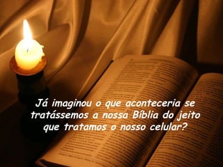 Já imaginou o que aconteceria se tratássemos a nossa Bíblia do jeito que tratamos o nosso celular? 