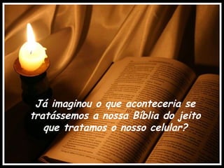 Já imaginou o que aconteceria se tratássemos a nossa Bíblia do jeito que tratamos o nosso celular? 