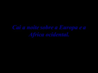 Cai a noite sobre a Europa e a Africa ocidental. 