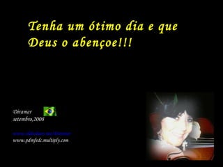Diramar  setembro,2008 www. slideshare . net/Diramar www.pdmfedc.multiply.com Tenha um ótimo dia e que Deus o abençoe!!! 