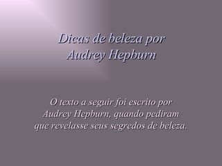 Dicas de beleza por Audrey Hepburn O texto a seguir foi escrito por Audrey Hepburn, quando pediram que revelasse seus segredos de beleza. 