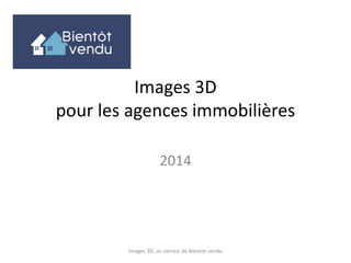 Images 3D
pour les agences immobilières
2015
Images 3D, un service de Bientot-vendu
 