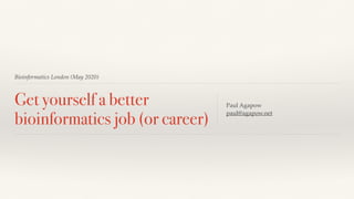 Bioinformatics London (May 2020)
Get yourself a better
bioinformatics job (or career)
Paul Agapow
paul@agapow.net
 