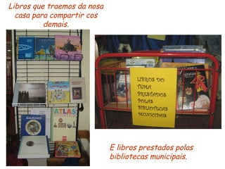 Libros que traemos da nosa casa para compartir cos demais. E libros prestados polas bibliotecas municipais. 