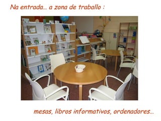 Na entrada… a zona de traballo : mesas, libros informativos, ordenadores… 