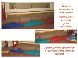 Ímonos facendo con máis cousas: Colchonetas e coxíns para sentarnos… … permítennos aproveitar o vestíbulo como zona de lectura 