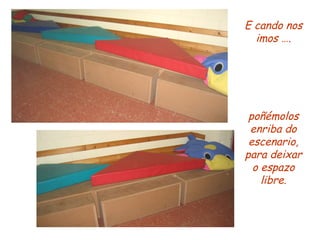 E cando nos imos …. poñémolos enriba do escenario, para deixar o espazo libre. 