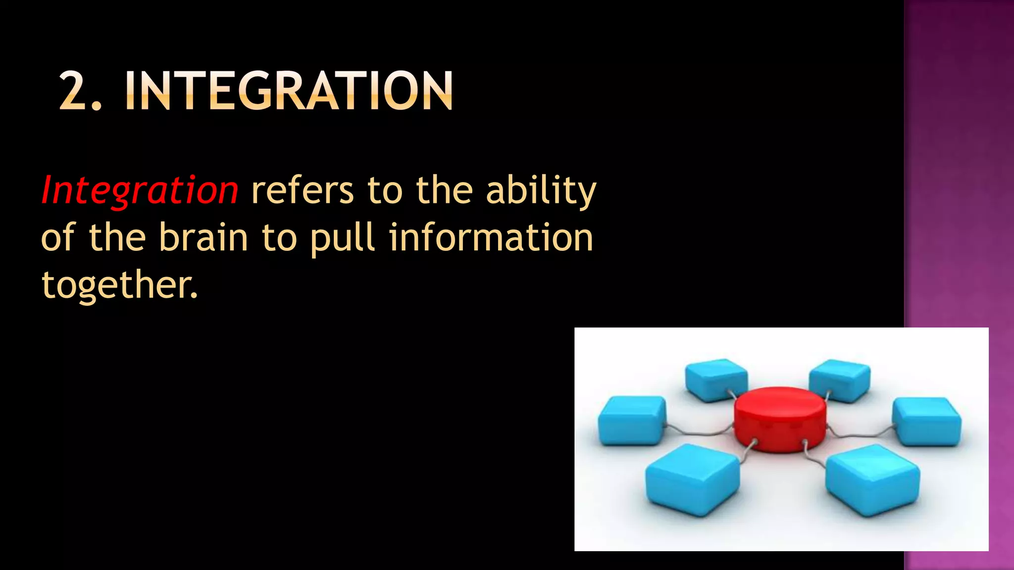 2. IntegrationIntegration refers to the ability of the brain to pull information together.