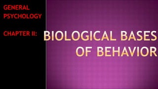 GENERAL PSYCHOLOGY  CHAPTER II: BIOLOGICAL BASES OF BEHAVIOR 