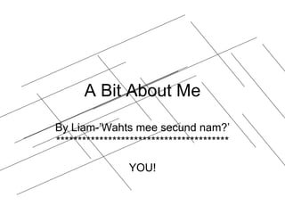 A Bit About Me By Liam-’Wahts mee secund nam?’ **************************************** YOU! 