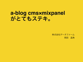 株式会社データファーム
岡田 孟典
a-blog cms×mixpanel
がとてもステキ。
 