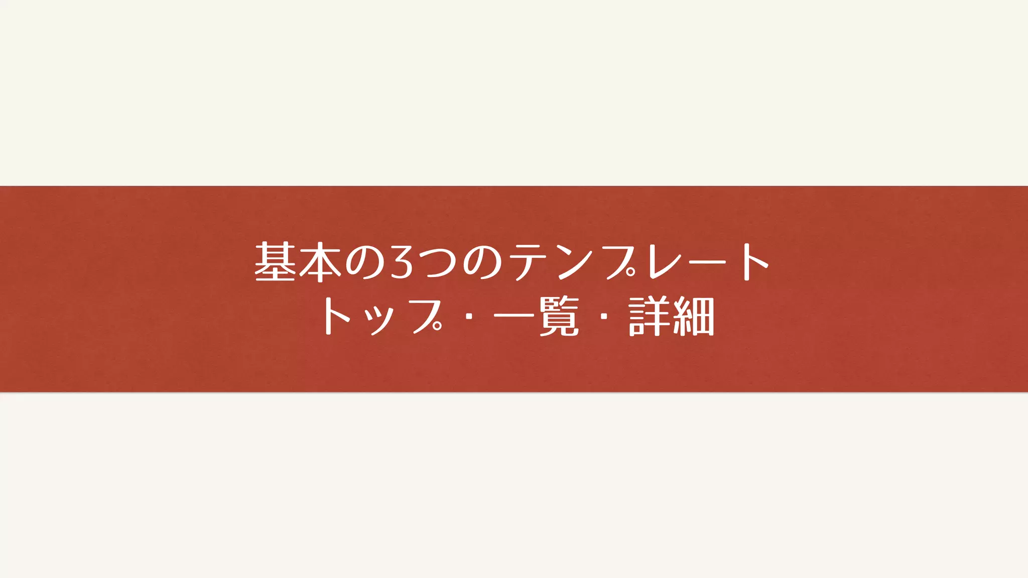基本の3つのテンプレート
トップ・一覧・詳細
 