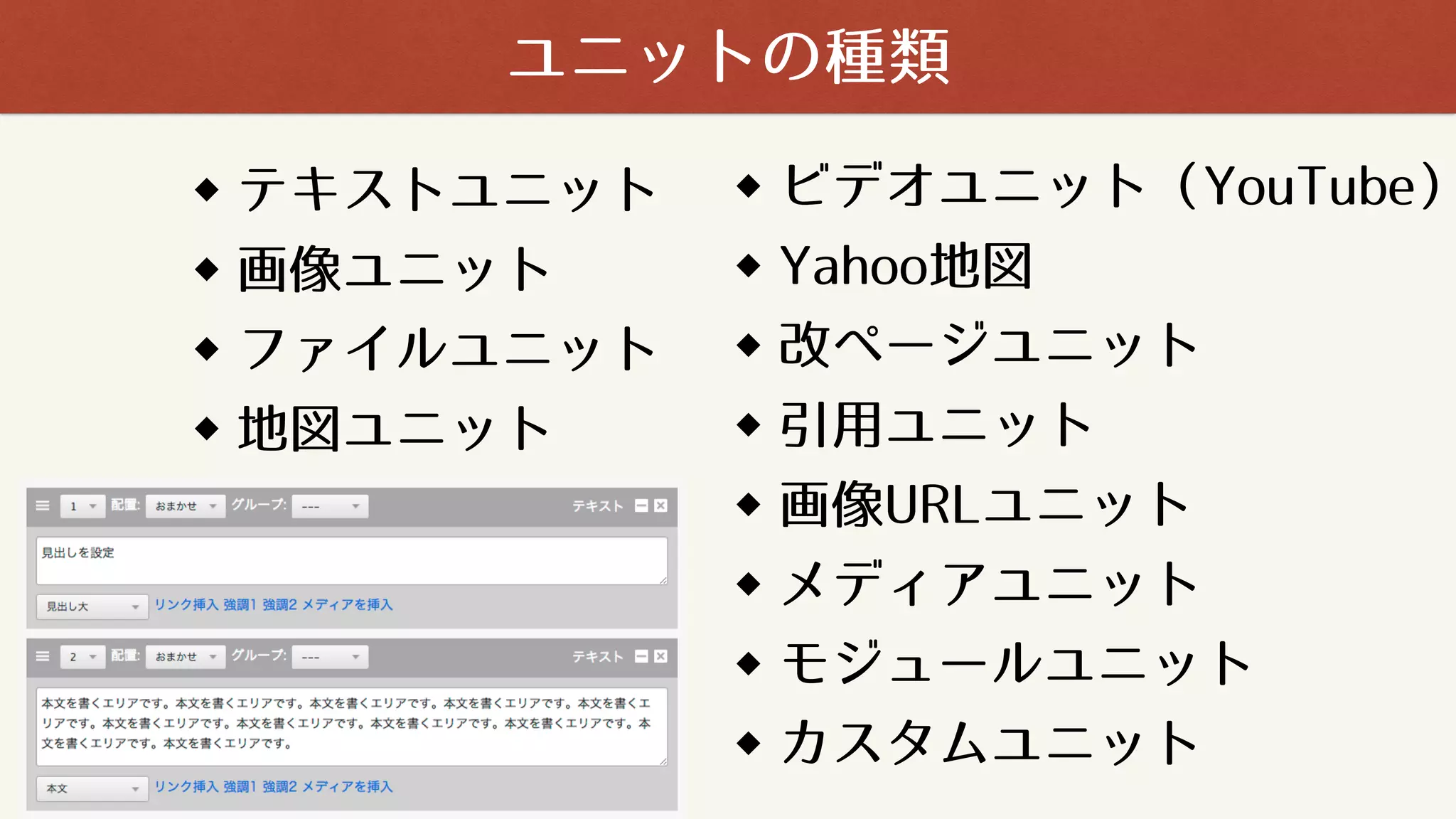テキストユニット
画像ユニット
ファイルユニット
地図ユニット
ユニットの種類
ビデオユニット（YouTube）
Yahoo地図
改ページユニット
引用ユニット
画像URLユニット
メディアユニット
モジュールユニット
カスタムユニット
 