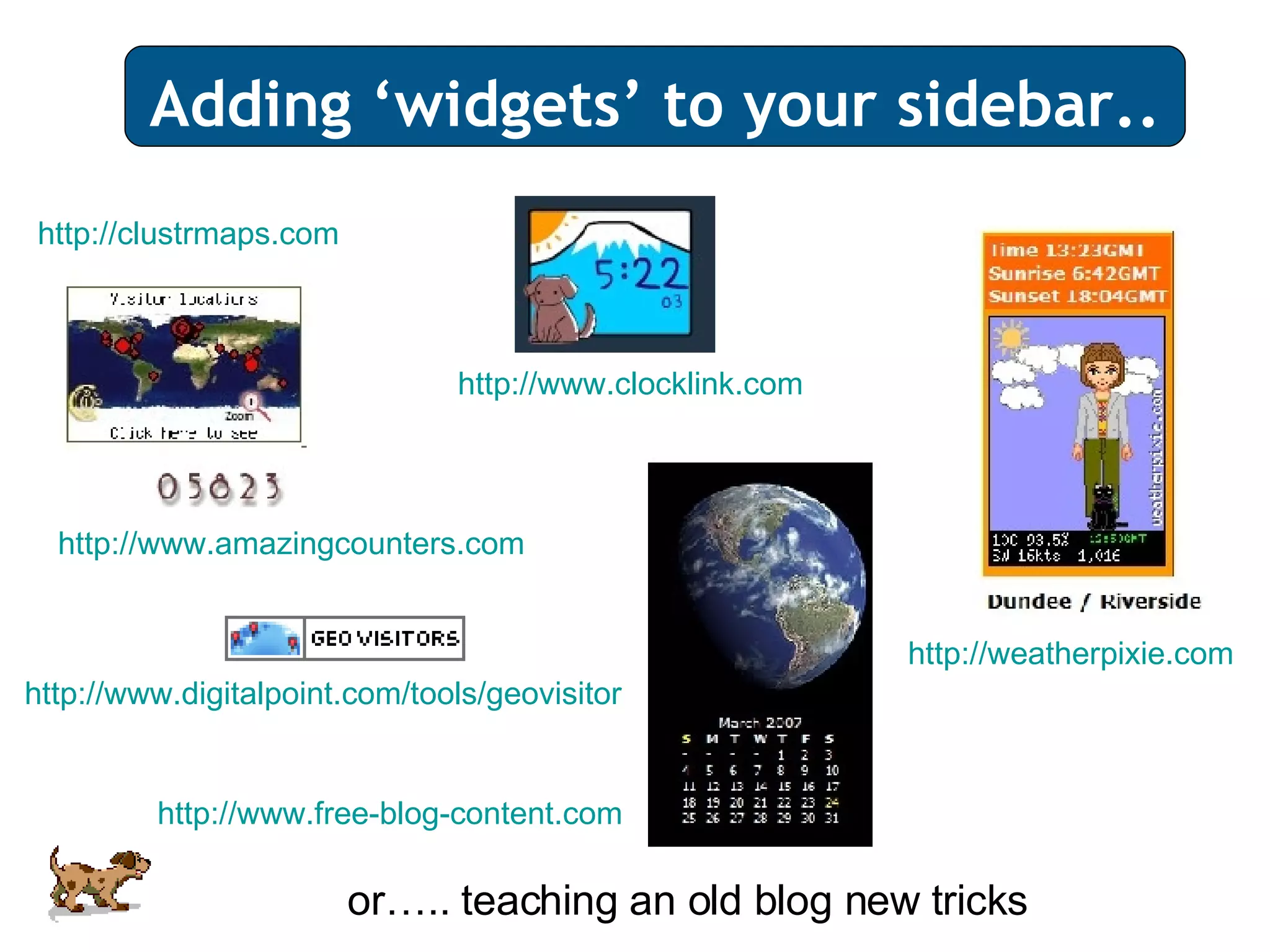 Adding ‘widgets’ to your sidebar.. or….. teaching an old blog new tricks http://clustrmaps.com   http://www.clocklink.com http://www.amazingcounters.com http://www.free-blog-content.com http://weatherpixie.com http://www.digitalpoint.com/tools/geovisitor 