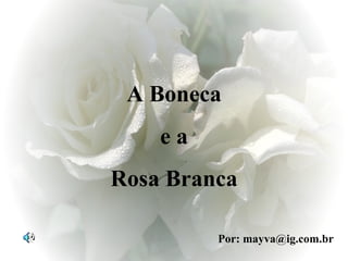 A Boneca e a  Rosa Branca Por: mayva@ig.com.br 