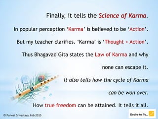 Finally, it tells the Science of Karma.
In popular perception ‘Karma’ is believed to be ‘Action’.
But my teacher clarifies...