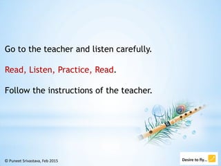 © Puneet Srivastava, Feb 2015
Go to the teacher and listen carefully.
Read, Listen, Practice, Read.
Follow the instruction...