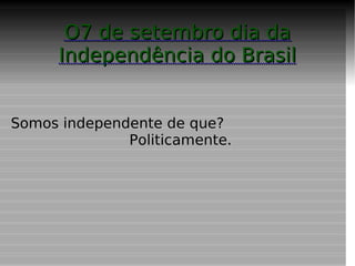 O7 de setembro dia da Independência do Brasil ,[object Object]
