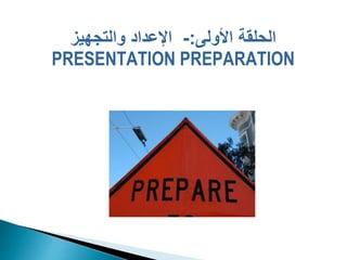‫األولى‬ ‫الحلقة‬
:
-
‫والتجهيز‬ ‫اإلعداد‬
PRESENTATION PREPARATION
 