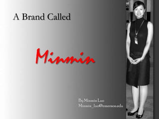 A Brand Called



     Minmin
                 By Minmin Luo
                 Minmin_luo@emerson.edu