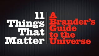 11 Things That Matter: A Brander's Guide To The Universe