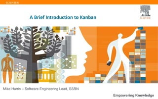 Mike Harris – Software Engineering Lead, SSRN
Empowering Knowledge
A Brief Introduction to Kanban
 