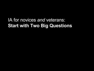 IA for novices  and  veterans:  Start with Two Big Questions 