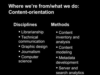 Where we’re from/what we do: Content-orientation Content inventory and analysis Content modeling Metadata development Server and search analytics Librarianship Technical communication Graphic design Journalism Computer science Methods Disciplines 