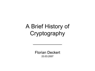A Brief History of
 Cryptography
   ______________

   Florian Deckert
       23.03.2007