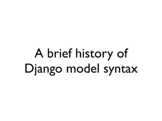 A brief history of
Django model syntax