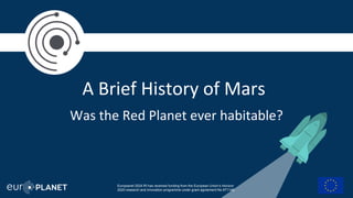 Was the Red Planet ever habitable?
A Brief History of Mars
Europlanet 2024 RI has received funding from the European Union’s Horizon
2020 research and innovation programme under grant agreement No 871149.
 