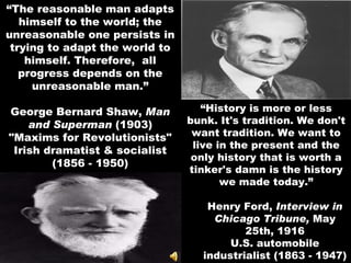 “ The reasonable man adapts himself to the world; the unreasonable one persists in trying to adapt the world to himself. Therefore,  all progress depends on the unreasonable man.” George Bernard Shaw,  Man and Superman  (1903) &quot;Maxims for Revolutionists&quot; Irish dramatist & socialist (1856 - 1950) ,[object Object],[object Object]