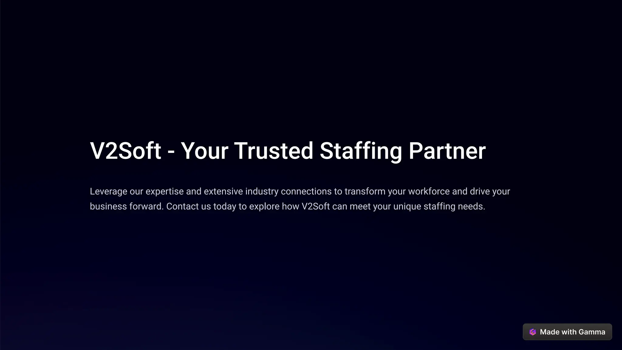 V2Soft - Your Trusted Staffing Partner
Leverage our expertise and extensive industry connections to transform your workforce and drive your
business forward. Contact us today to explore how V2Soft can meet your unique staffing needs.
 