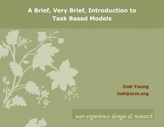 A Brief, Very Brief, Introduction to Task Based Models Indi Young [email_address] user experience design & research 