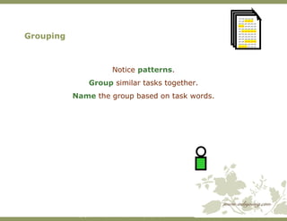 Grouping <ul><li>Notice  patterns . </li></ul><ul><li>Group  similar tasks together. </li></ul><ul><li>Name  the group bas...