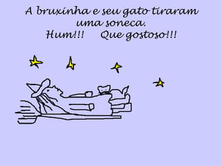 A bruxinha e seu gato   tiraram uma soneca. Hum!!!  Que gostoso!!! 