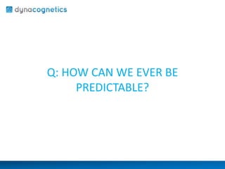 Q: HOW CAN WE EVER BE 
PREDICTABLE? 
 