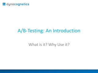 A/B-Testing: An Introduction 
What is it? Why Use it? 
 