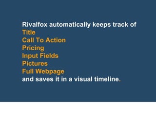 Rivalfox automatically keeps track of
Title
Call To Action
Pricing
Input Fields
Pictures
Full Webpage
and saves it in a visual timeline.
 