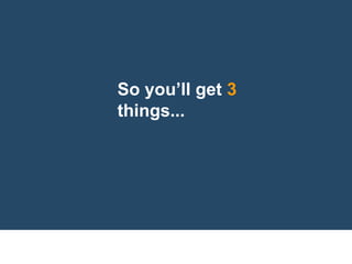 So you’ll get 3
things...
 