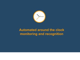 Automated around the clock
monitoring and recognition
 
