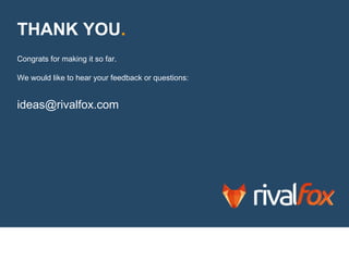 THANK YOU.
Congrats for making it so far.
We would like to hear your feedback or questions:
ideas@rivalfox.com
 